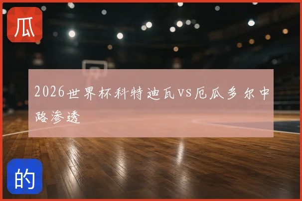 2026世界杯科特迪瓦vs厄瓜多尔中路渗透
