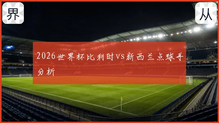 2026世界杯比利时vs新西兰点球手分析