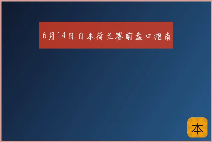 6月14日日本荷兰赛前盘口指南