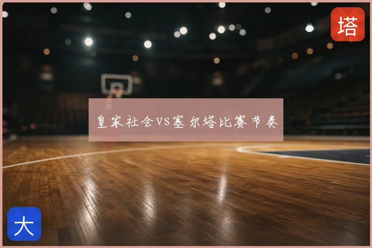 皇家社会vs塞尔塔比赛节奏