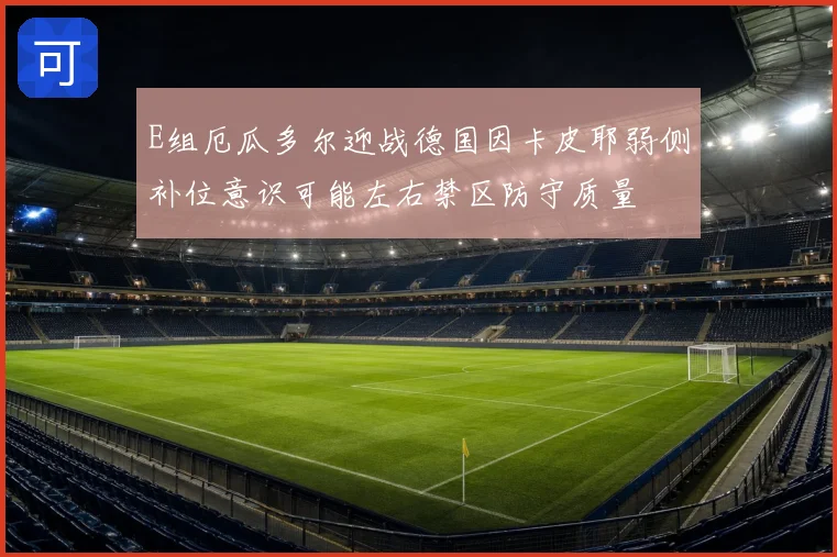 E组厄瓜多尔迎战德国因卡皮耶弱侧补位意识可能左右禁区防守质量
