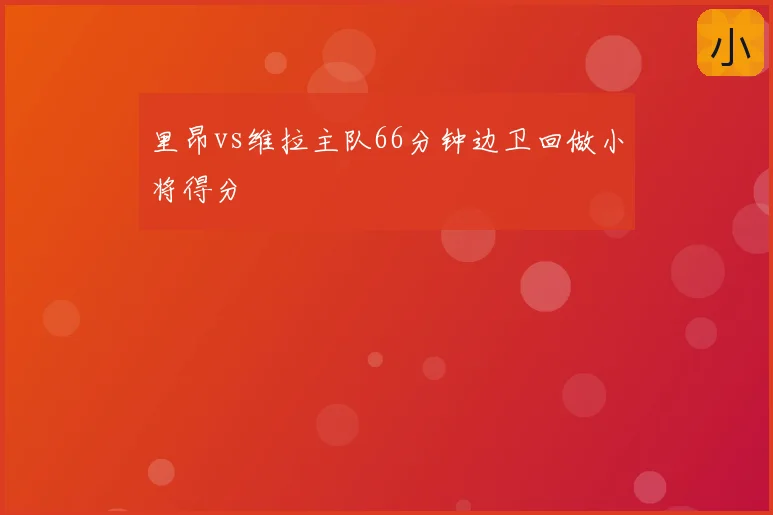 里昂vs维拉主队66分钟边卫回做小将得分