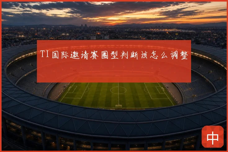 TI国际邀请赛圈型判断该怎么调整