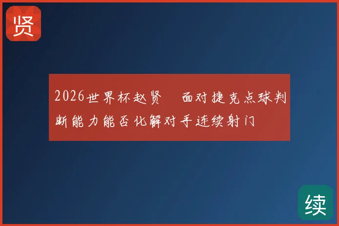 2026世界杯赵贤祐面对捷克点球判断能力能否化解对手连续射门