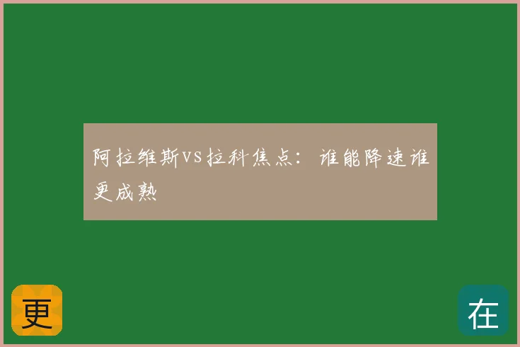 阿拉维斯vs拉科焦点：谁能降速谁更成熟
