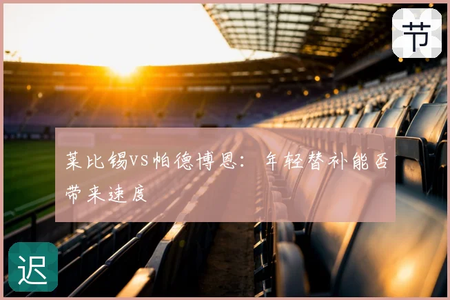 莱比锡vs帕德博恩:年轻替补能否带来速度