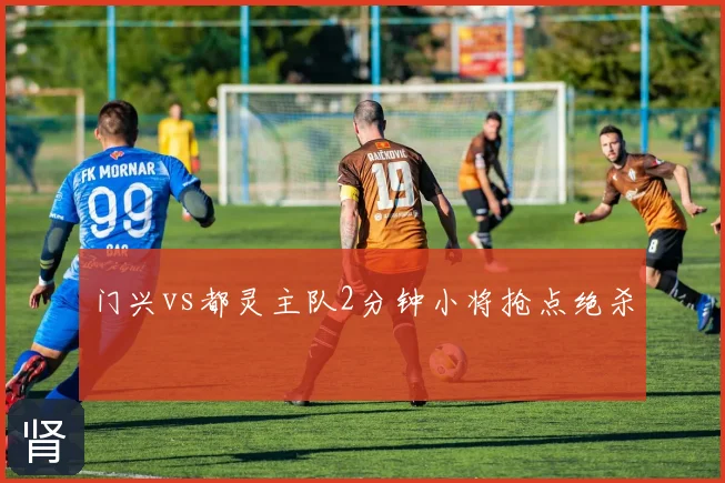 门兴vs都灵主队2分钟小将抢点绝杀