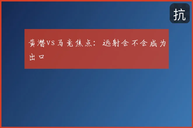 黄潜vs马竞焦点：远射会不会成为出口
