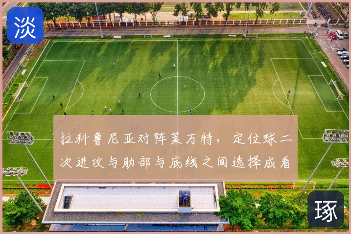 拉科鲁尼亚对阵莱万特，定位球二次进攻与肋部与底线之间选择成看点